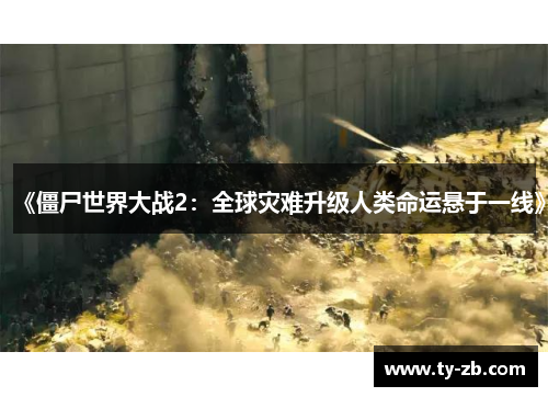 《僵尸世界大战2：全球灾难升级人类命运悬于一线》
