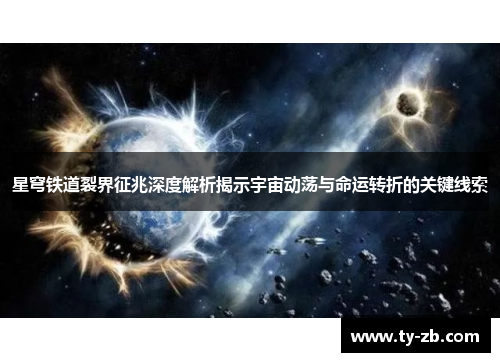 星穹铁道裂界征兆深度解析揭示宇宙动荡与命运转折的关键线索 星穹铁道裂界征兆深度解析揭示宇宙动荡与命运转折的关键线索